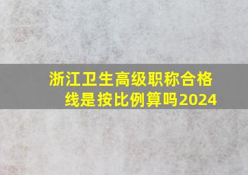 浙江卫生高级职称合格线是按比例算吗2024