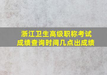 浙江卫生高级职称考试成绩查询时间几点出成绩