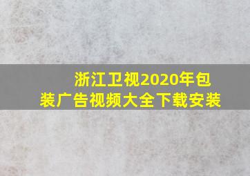 浙江卫视2020年包装广告视频大全下载安装