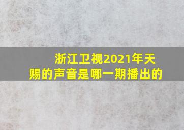 浙江卫视2021年天赐的声音是哪一期播出的