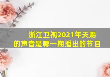 浙江卫视2021年天赐的声音是哪一期播出的节目