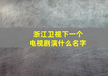 浙江卫视下一个电视剧演什么名字