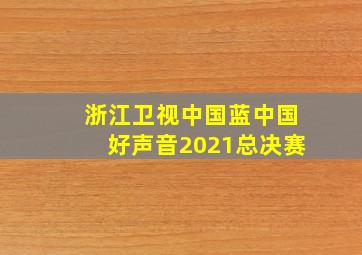 浙江卫视中国蓝中国好声音2021总决赛