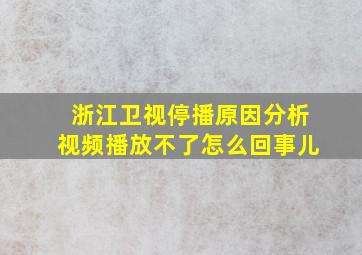 浙江卫视停播原因分析视频播放不了怎么回事儿