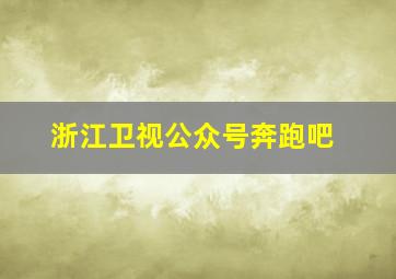 浙江卫视公众号奔跑吧