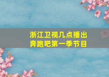 浙江卫视几点播出奔跑吧第一季节目