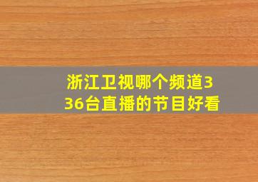 浙江卫视哪个频道336台直播的节目好看