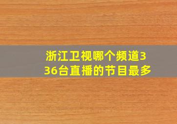 浙江卫视哪个频道336台直播的节目最多