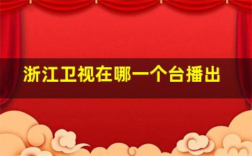 浙江卫视在哪一个台播出