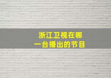 浙江卫视在哪一台播出的节目