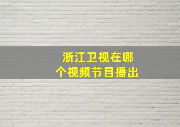 浙江卫视在哪个视频节目播出