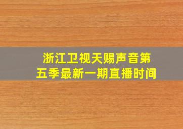 浙江卫视天赐声音第五季最新一期直播时间