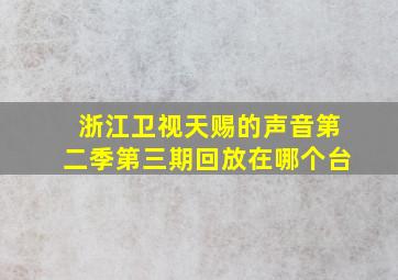 浙江卫视天赐的声音第二季第三期回放在哪个台