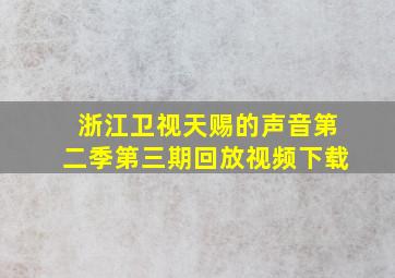 浙江卫视天赐的声音第二季第三期回放视频下载