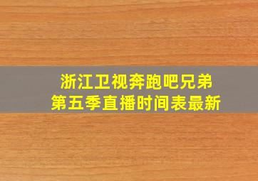 浙江卫视奔跑吧兄弟第五季直播时间表最新