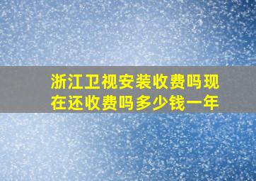 浙江卫视安装收费吗现在还收费吗多少钱一年