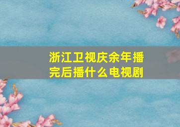 浙江卫视庆余年播完后播什么电视剧