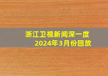 浙江卫视新闻深一度2024年3月份回放