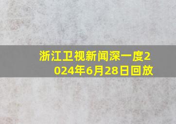 浙江卫视新闻深一度2024年6月28日回放