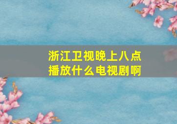 浙江卫视晚上八点播放什么电视剧啊