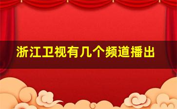 浙江卫视有几个频道播出