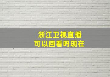 浙江卫视直播可以回看吗现在