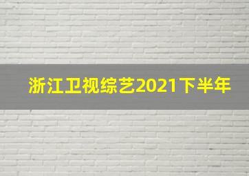 浙江卫视综艺2021下半年