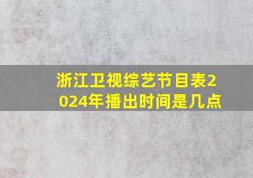 浙江卫视综艺节目表2024年播出时间是几点