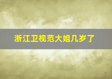 浙江卫视范大姐几岁了