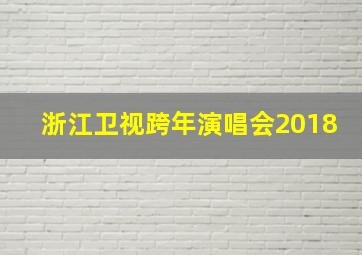 浙江卫视跨年演唱会2018