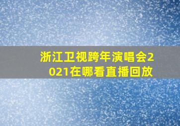 浙江卫视跨年演唱会2021在哪看直播回放