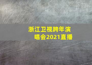 浙江卫视跨年演唱会2021直播