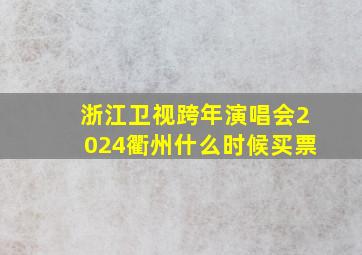 浙江卫视跨年演唱会2024衢州什么时候买票