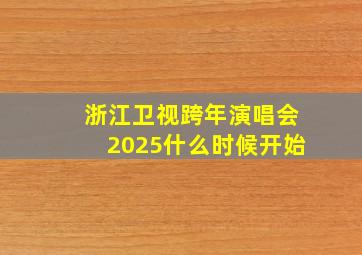 浙江卫视跨年演唱会2025什么时候开始