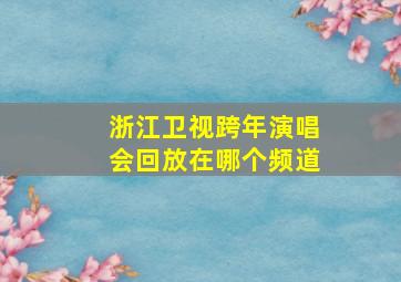 浙江卫视跨年演唱会回放在哪个频道