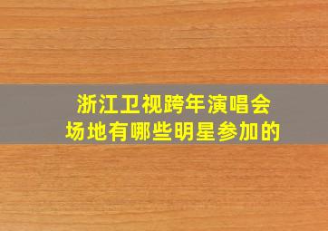 浙江卫视跨年演唱会场地有哪些明星参加的