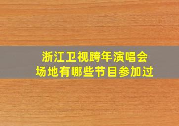 浙江卫视跨年演唱会场地有哪些节目参加过