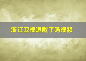 浙江卫视道歉了吗视频