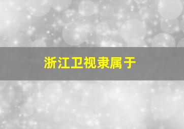 浙江卫视隶属于