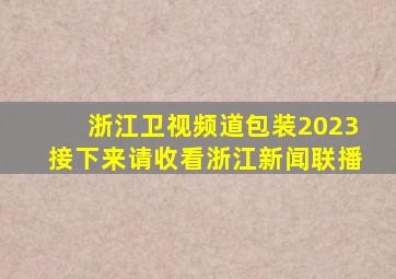 浙江卫视频道包装2023接下来请收看浙江新闻联播