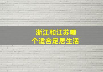 浙江和江苏哪个适合定居生活