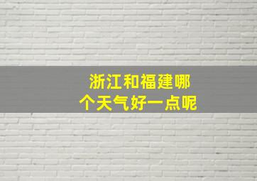 浙江和福建哪个天气好一点呢