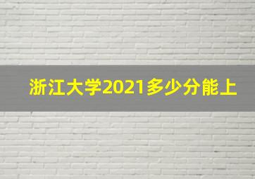 浙江大学2021多少分能上