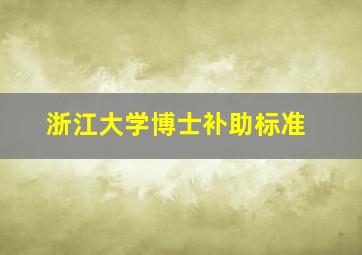 浙江大学博士补助标准