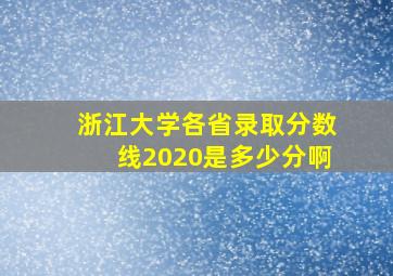 浙江大学各省录取分数线2020是多少分啊