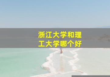 浙江大学和理工大学哪个好