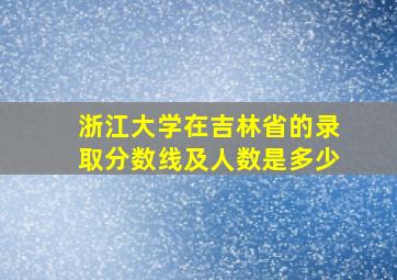 浙江大学在吉林省的录取分数线及人数是多少