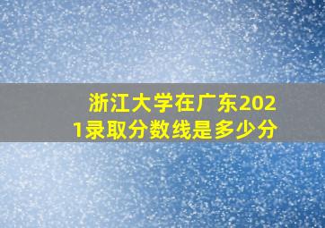 浙江大学在广东2021录取分数线是多少分