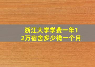 浙江大学学费一年12万宿舍多少钱一个月