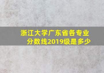 浙江大学广东省各专业分数线2019级是多少